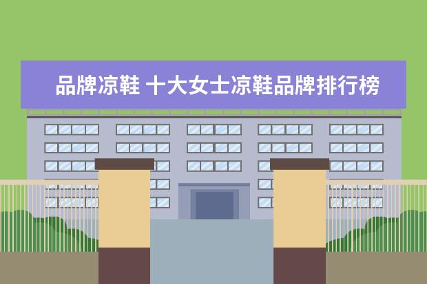 品牌凉鞋 十大女士凉鞋品牌排行榜解决你的选择困难症 - 百度...