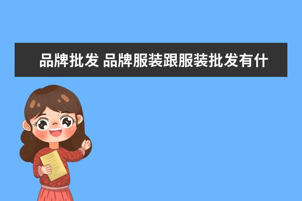 品牌批发 品牌服装跟服装批发有什么不同?