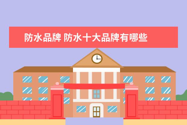 防水品牌 防水十大品牌有哪些