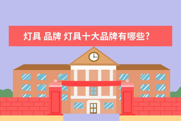 灯具 品牌 灯具十大品牌有哪些?