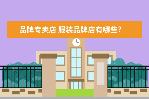 品牌专卖店 服装品牌店有哪些?