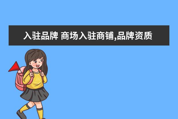 入驻品牌 商场入驻商铺,品牌资质怎么弄?小白路过勿怪 - 百度...