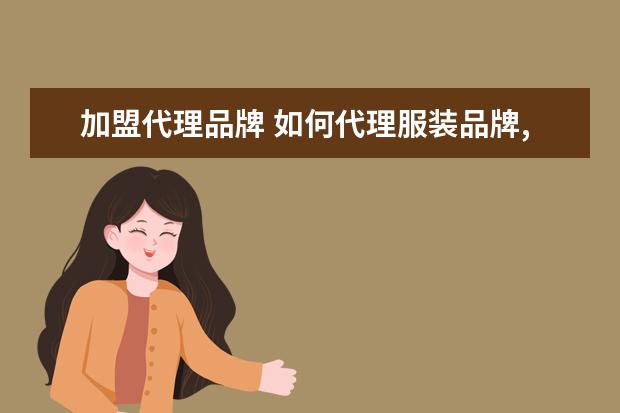 加盟代理品牌 如何代理服装品牌,加盟品牌一般流程是怎样? - 百度...