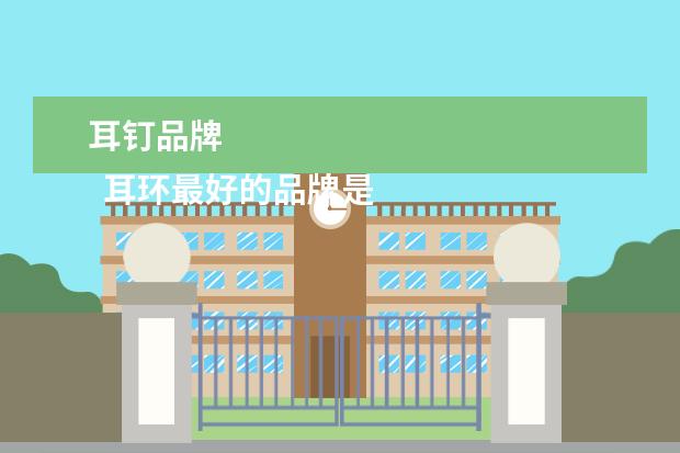 耳钉品牌 
  耳环最好的品牌是孝姿什么1