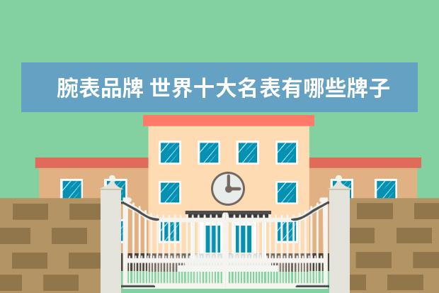 腕表品牌 世界十大名表有哪些牌子
