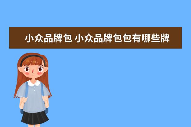 小众品牌包 小众品牌包包有哪些牌子