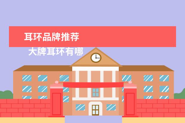 耳环品牌推荐 
  大牌耳环有哪些品牌2