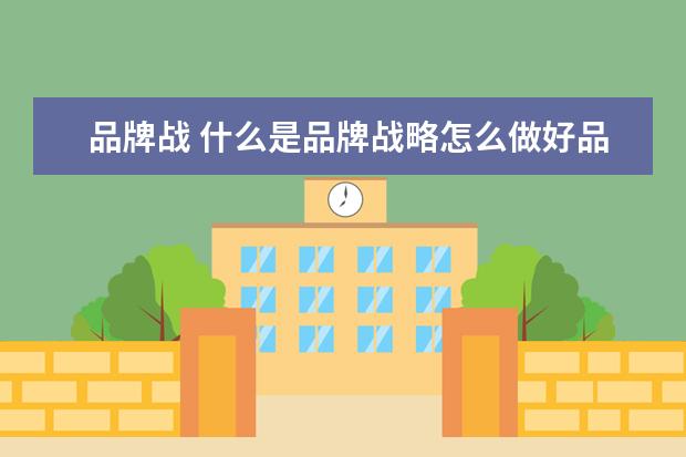品牌战 什么是品牌战略怎么做好品牌战略