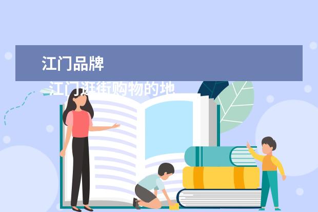江门品牌 
  江门逛街购物的地方有哪些 篇1