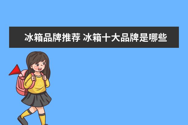 冰箱品牌推荐 冰箱十大品牌是哪些?