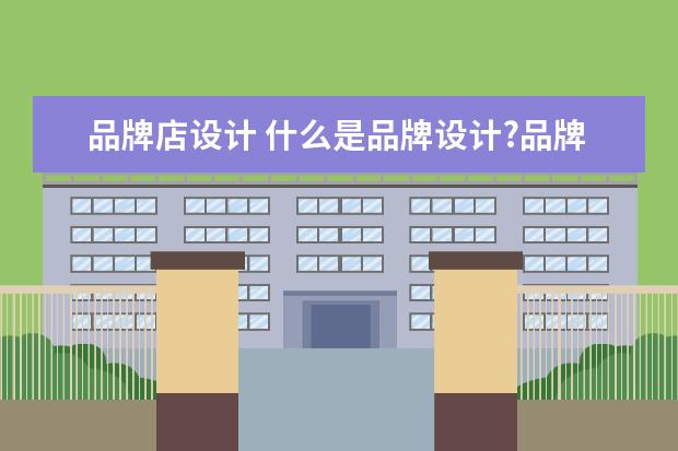 品牌店设计 什么是品牌设计?品牌设计包括哪些内容?