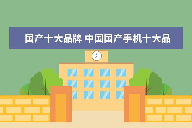 国产十大品牌 中国国产手机十大品牌有哪些?