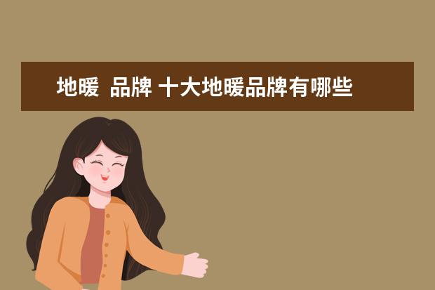 地暖  品牌 十大地暖品牌有哪些?