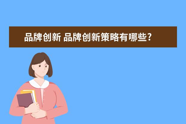 品牌创新 品牌创新策略有哪些?