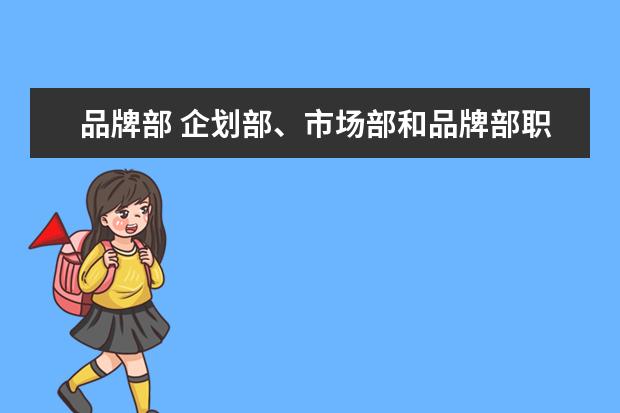品牌部 企划部、市场部和品牌部职能是一样的吗?