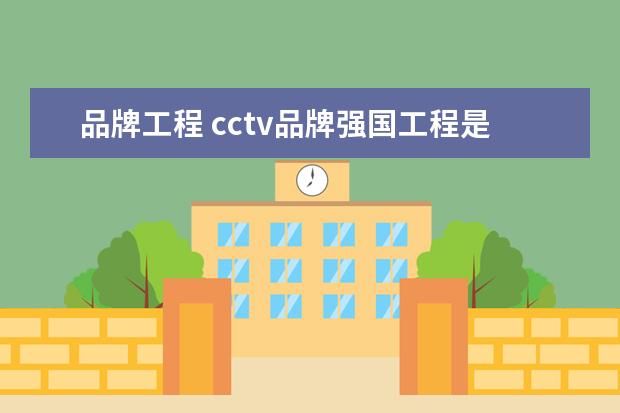 品牌工程 cctv品牌强国工程是什么?