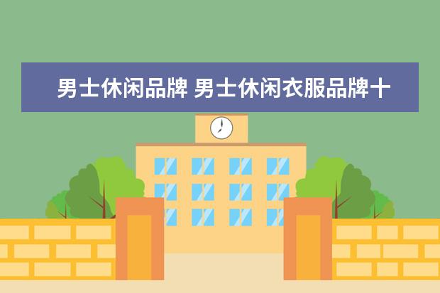 男士休闲品牌 男士休闲衣服品牌十大排名