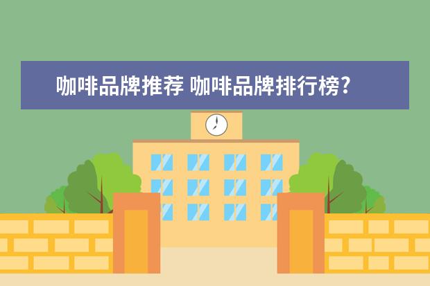 咖啡品牌推荐 咖啡品牌排行榜?