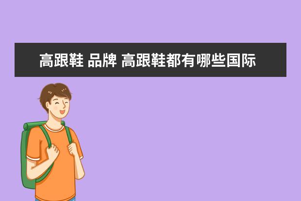 高跟鞋 品牌 高跟鞋都有哪些国际品牌。