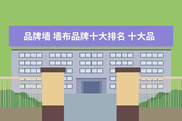 品牌墙 墙布品牌十大排名 十大品牌墙布对比