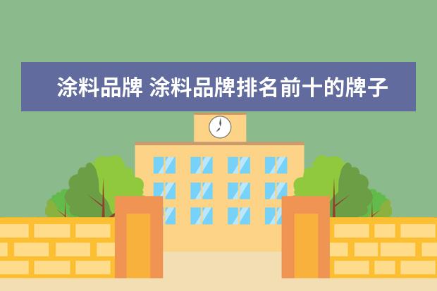 涂料品牌 涂料品牌排名前十的牌子是哪些