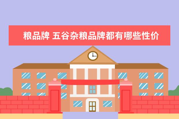 粮品牌 五谷杂粮品牌都有哪些性价比高的值得推荐?