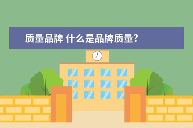 质量品牌 什么是品牌质量?