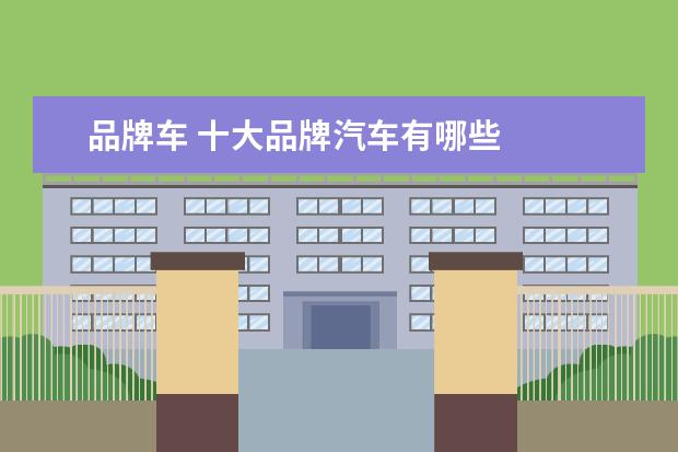 品牌车 十大品牌汽车有哪些