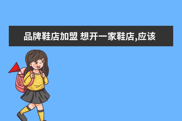 品牌鞋店加盟 想开一家鞋店,应该怎么加盟?