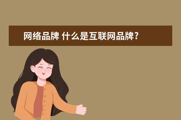 网络品牌 什么是互联网品牌?