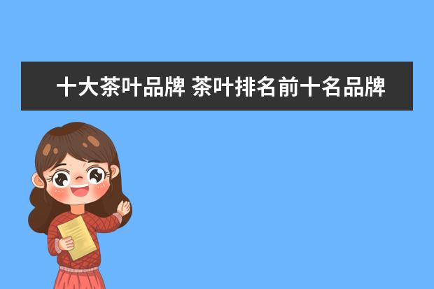 十大茶叶品牌 茶叶排名前十名品牌