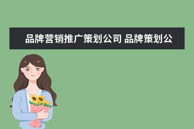 品牌营销推广策划公司 品牌策划公司主要是做什么的?