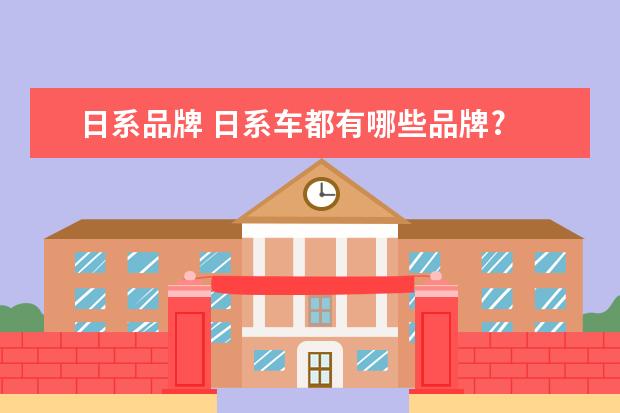 日系品牌 日系车都有哪些品牌?