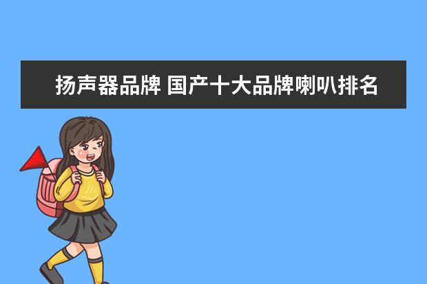 扬声器品牌 国产十大品牌喇叭排名