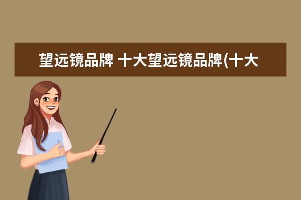 望远镜品牌 十大望远镜品牌(十大望远镜品牌各种望远镜) - 百度...