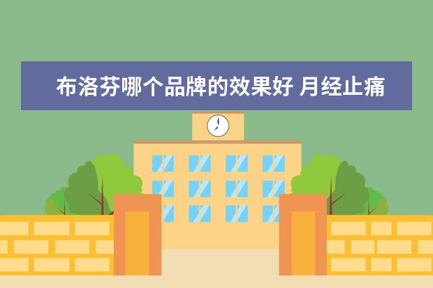 布洛芬哪个品牌的效果好 月经止痛药哪个牌子好?