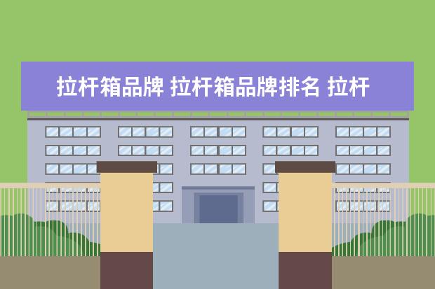 拉杆箱品牌 拉杆箱品牌排名 拉杆箱十大排名
