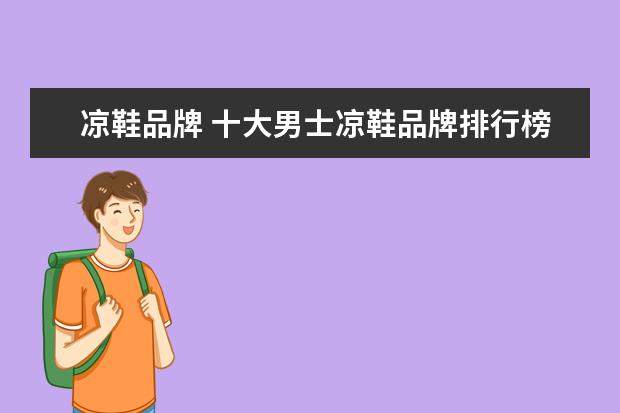 凉鞋品牌 十大男士凉鞋品牌排行榜解决你的选择困难症 - 百度...