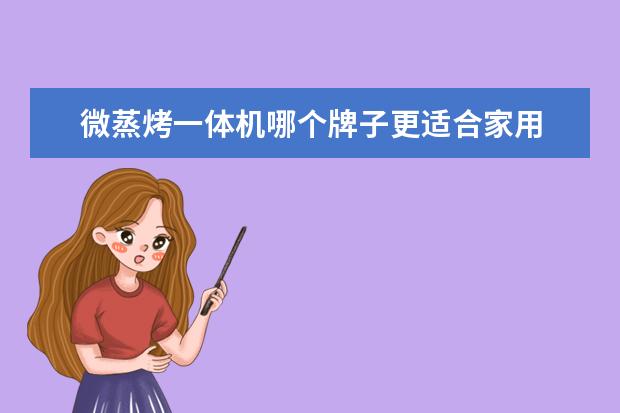 微蒸烤一体机哪个牌子更适合家用 蒸箱烤箱一体机哪个品牌好