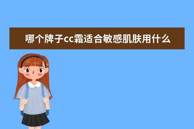 哪个牌子cc霜适合敏感肌肤用什么护肤品 韩国好用的护肤品有哪些 平价又好用的护肤品推荐 - ...