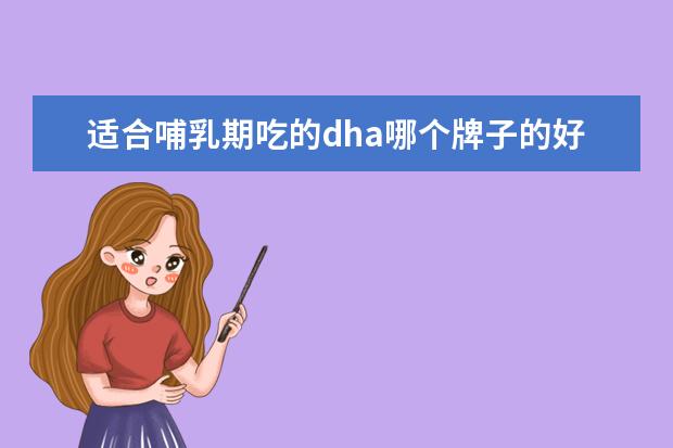 适合哺乳期吃的dha哪个牌子的好 孕妇dha哪个牌子好?求推荐