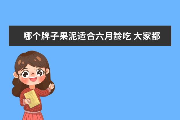 哪个牌子果泥适合六月龄吃 大家都给自己家宝宝吃的哪个品牌的果泥?法优乐果泥...