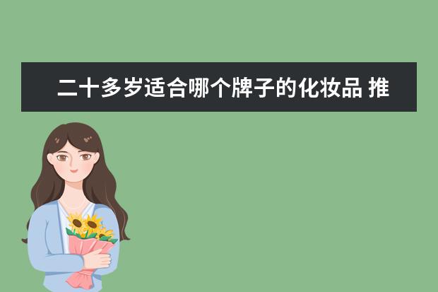 二十多岁适合哪个牌子的化妆品 推荐一下十几二十岁适合用的日本品牌护肤品 - 百度...