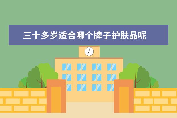 三十多岁适合哪个牌子护肤品呢 
  三十岁左右女人用什么护肤品2