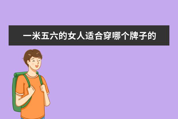 一米五六的女人适合穿哪个牌子的 一米五六六十多斤穿什么尺码的衣服