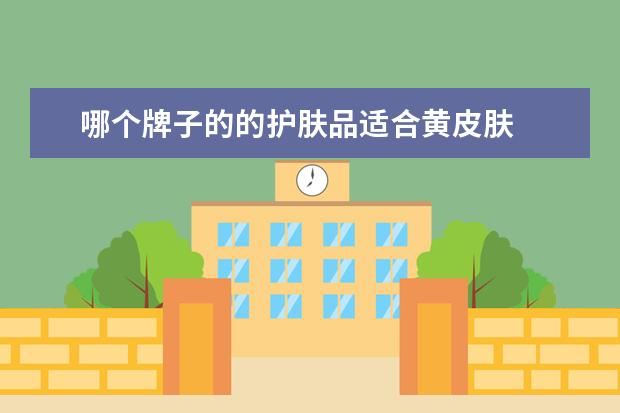 哪个牌子的的护肤品适合黄皮肤 
  什么牌子的护肤品去黄美白效果好2