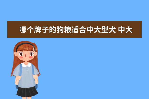 哪个牌子的狗粮适合中大型犬 中大型犬吃什么狗粮比较实惠?