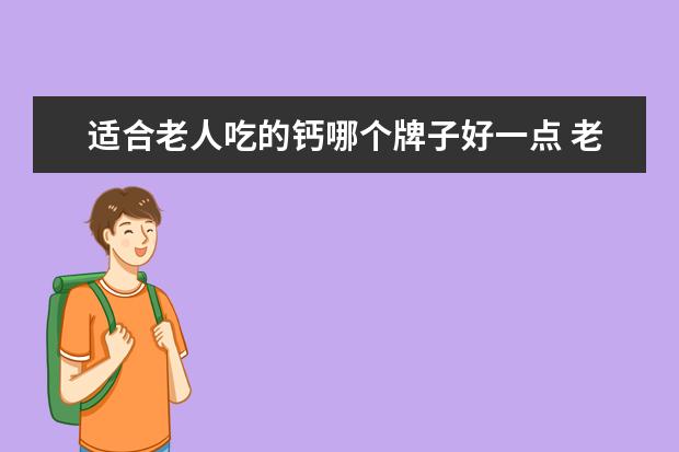 适合老人吃的钙哪个牌子好一点 老年人补钙选什么牌子的好?