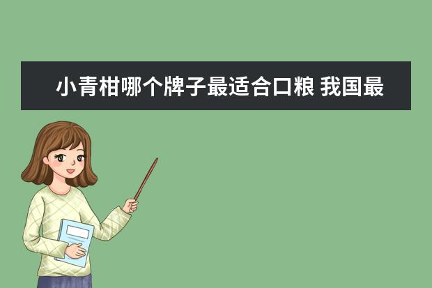 小青柑哪个牌子最适合口粮 我国最好喝的10种茶叶排行榜,看看哪个你还没喝过