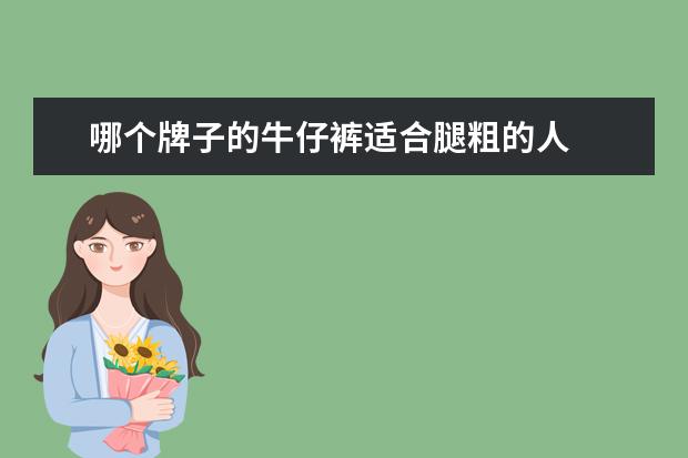 哪个牌子的牛仔裤适合腿粗的人 
  腿粗穿什么牛仔裤好看合适显瘦2